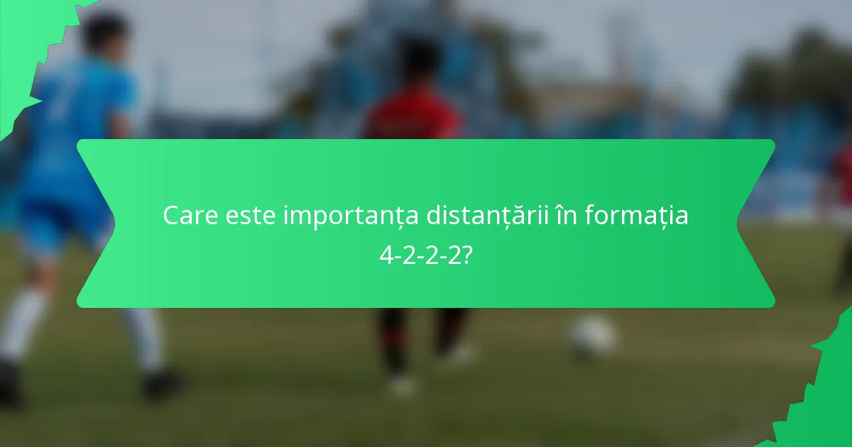 Care este importanța distanțării în formația 4-2-2-2?
