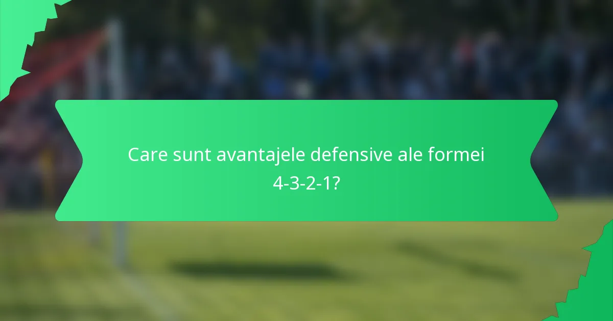 Care sunt avantajele defensive ale formei 4-3-2-1?