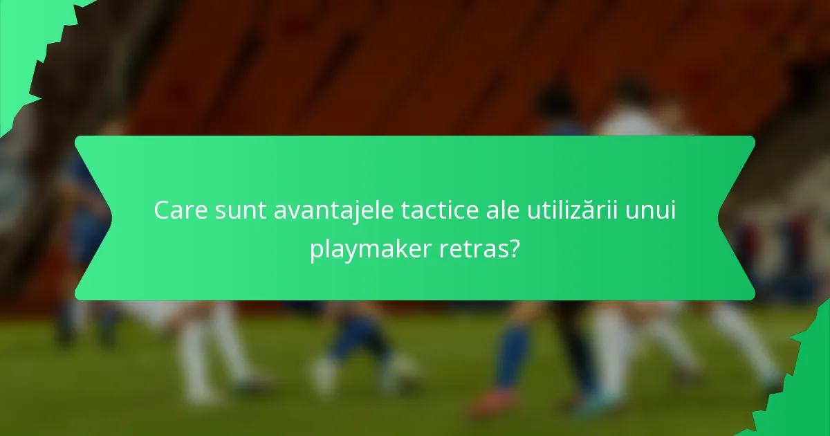 Care sunt avantajele tactice ale utilizării unui playmaker retras?