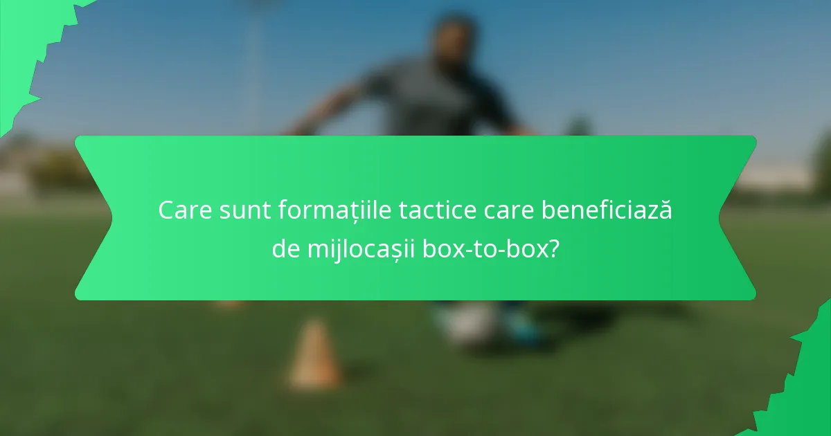 Care sunt formațiile tactice care beneficiază de mijlocașii box-to-box?