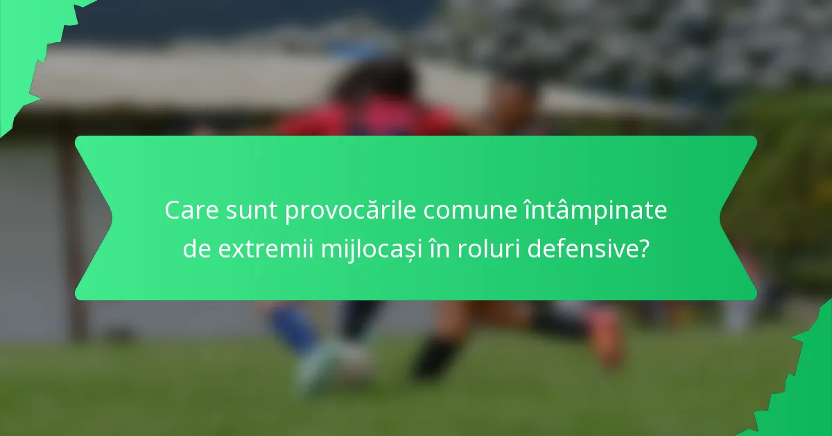 Care sunt provocările comune întâmpinate de extremii mijlocași în roluri defensive?