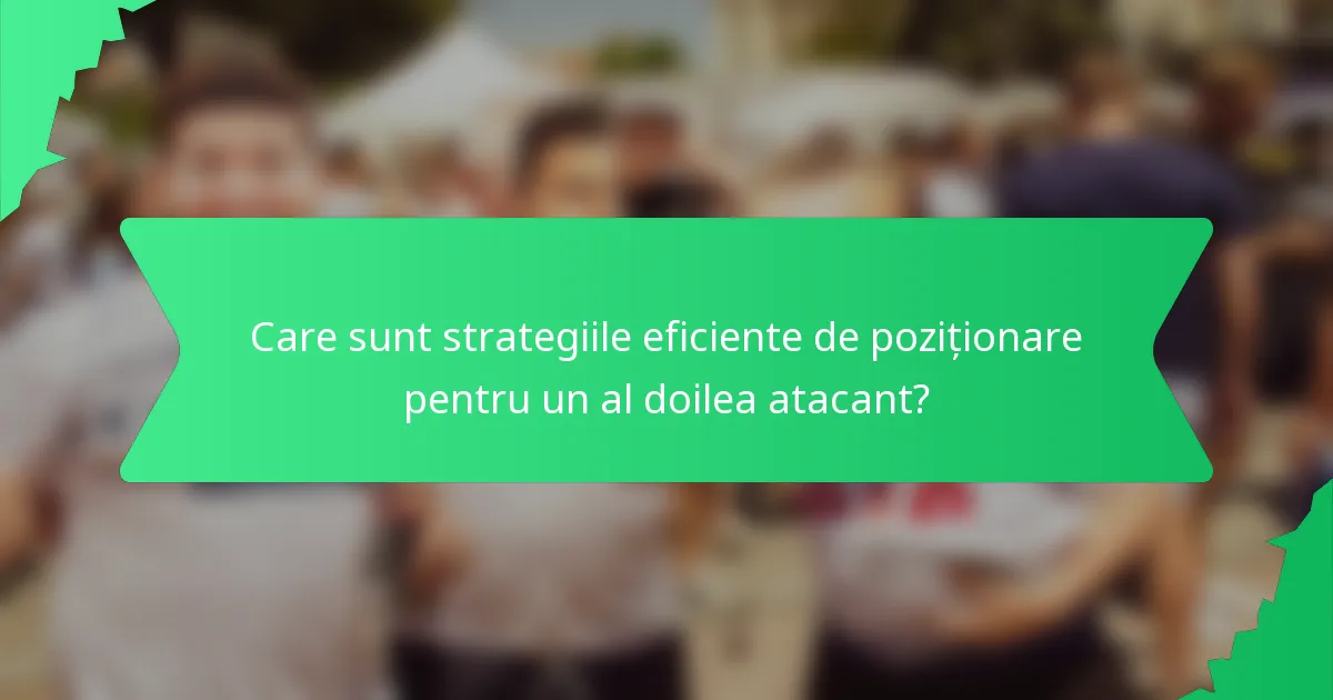 Care sunt strategiile eficiente de poziționare pentru un al doilea atacant?