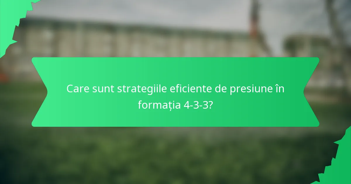 Care sunt strategiile eficiente de presiune în formația 4-3-3?