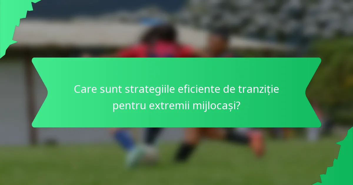 Care sunt strategiile eficiente de tranziție pentru extremii mijlocași?