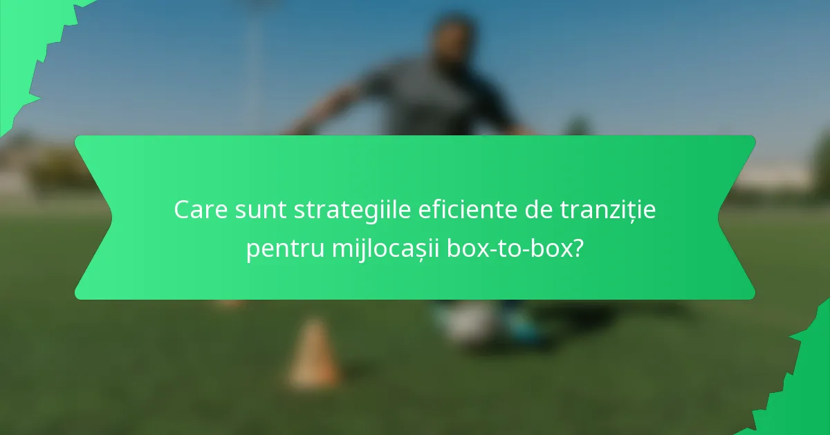 Care sunt strategiile eficiente de tranziție pentru mijlocașii box-to-box?
