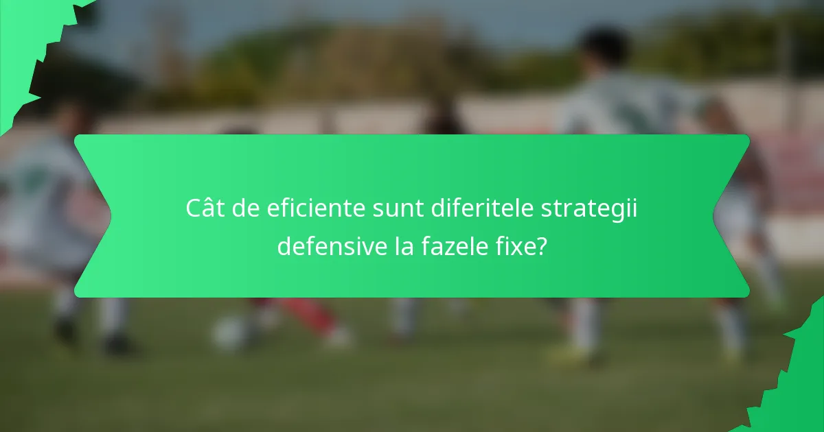 Cât de eficiente sunt diferitele strategii defensive la fazele fixe?