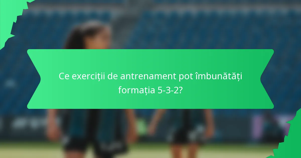 Ce exerciții de antrenament pot îmbunătăți formația 5-3-2?
