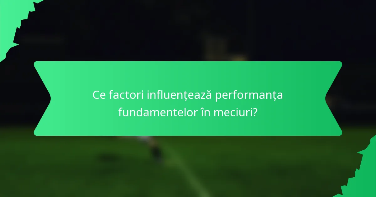 Ce factori influențează performanța fundamentelor în meciuri?