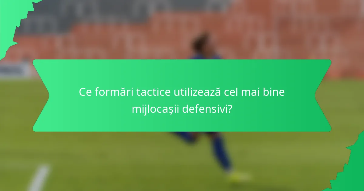 Ce formări tactice utilizează cel mai bine mijlocașii defensivi?