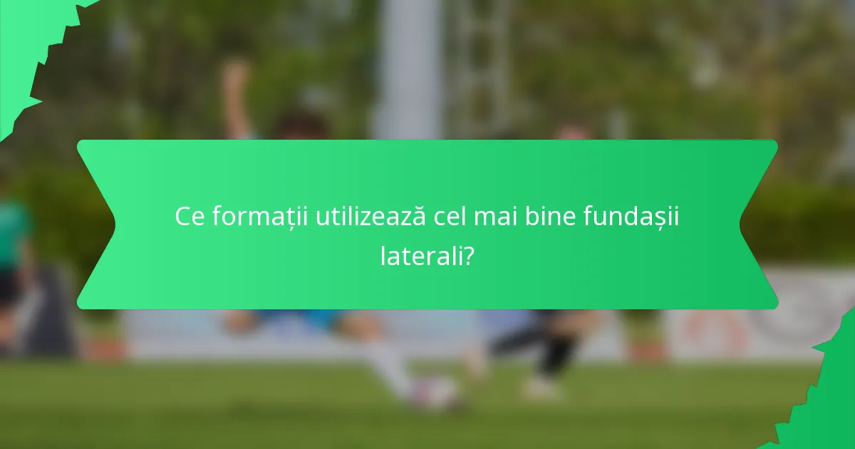Ce formații utilizează cel mai bine fundașii laterali?