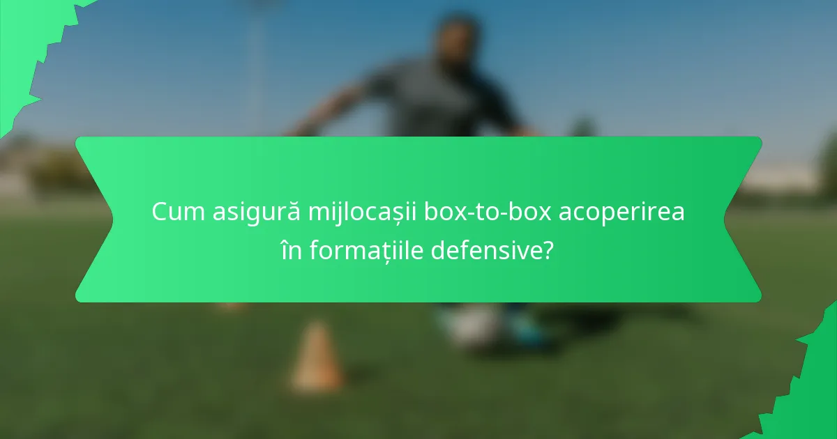 Cum asigură mijlocașii box-to-box acoperirea în formațiile defensive?