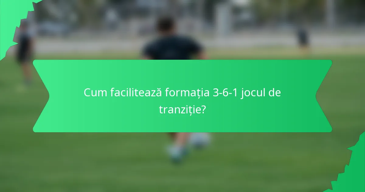 Cum facilitează formația 3-6-1 jocul de tranziție?