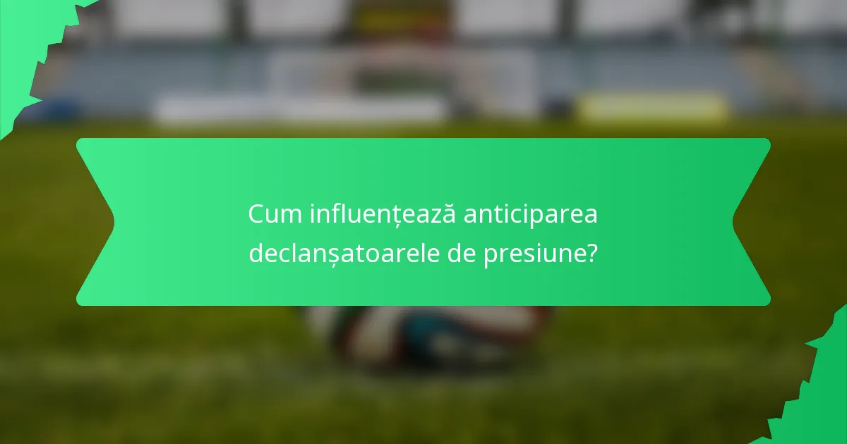 Cum influențează anticiparea declanșatoarele de presiune?