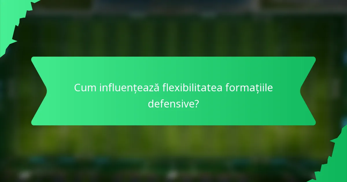 Cum influențează flexibilitatea formațiile defensive?