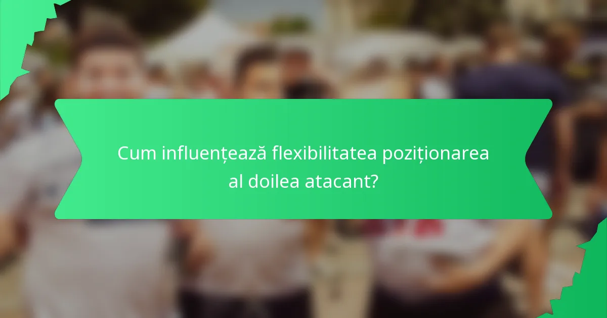 Cum influențează flexibilitatea poziționarea al doilea atacant?
