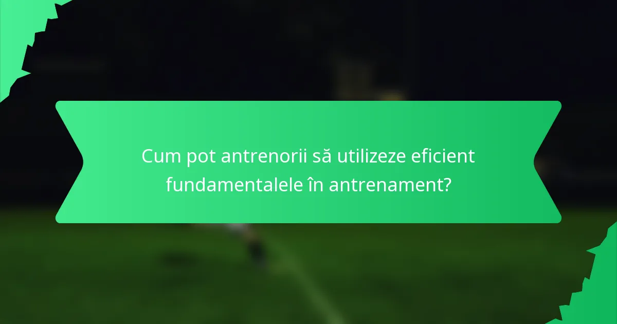 Cum pot antrenorii să utilizeze eficient fundamentalele în antrenament?