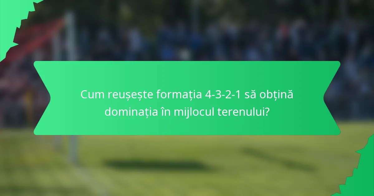 Cum reușește formația 4-3-2-1 să obțină dominația în mijlocul terenului?