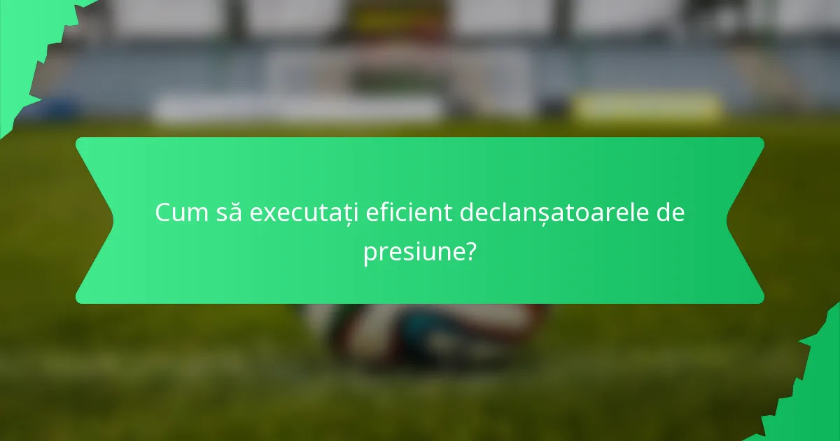 Cum să executați eficient declanșatoarele de presiune?