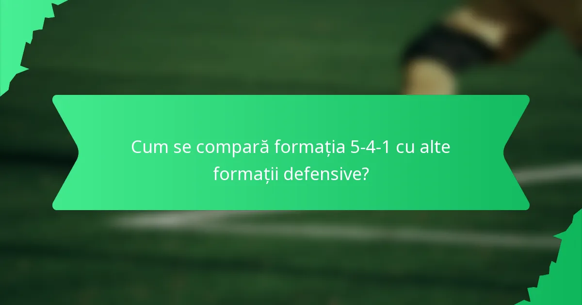 Cum se compară formația 5-4-1 cu alte formații defensive?