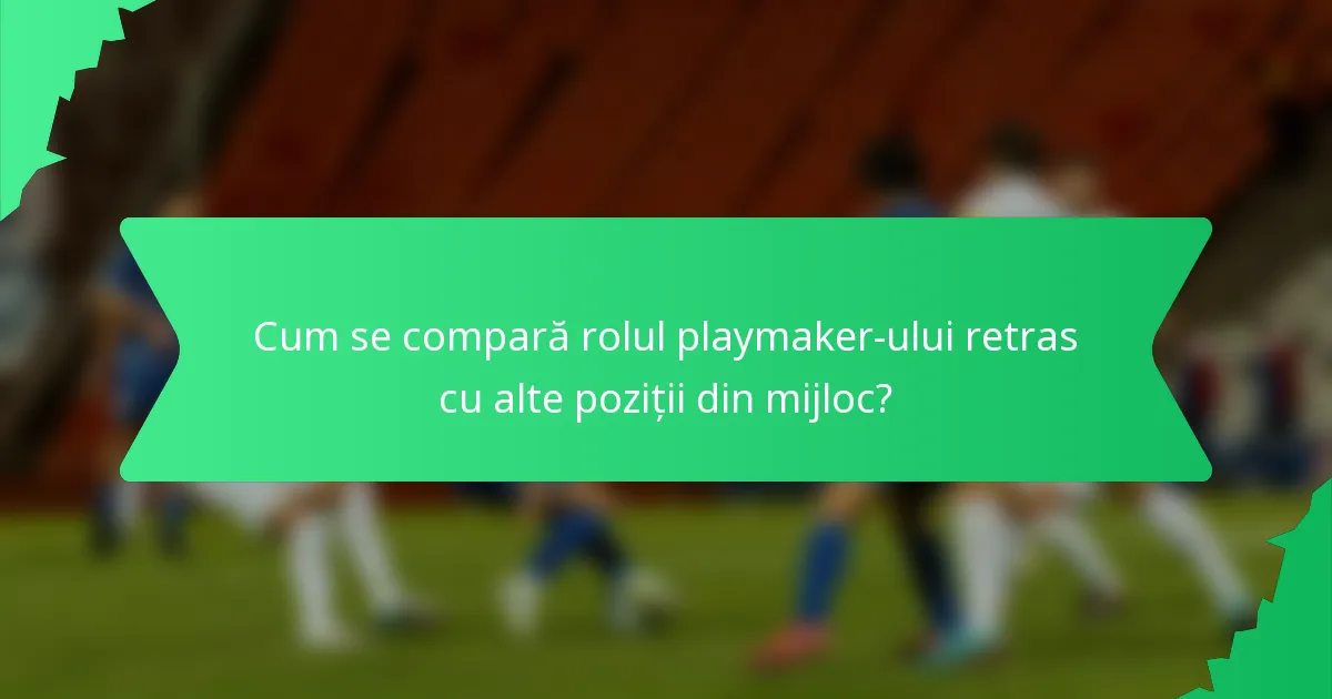 Cum se compară rolul playmaker-ului retras cu alte poziții din mijloc?