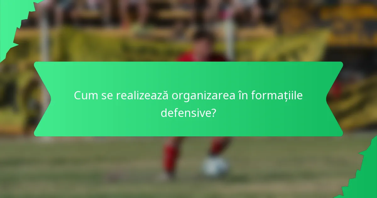 Cum se realizează organizarea în formațiile defensive?