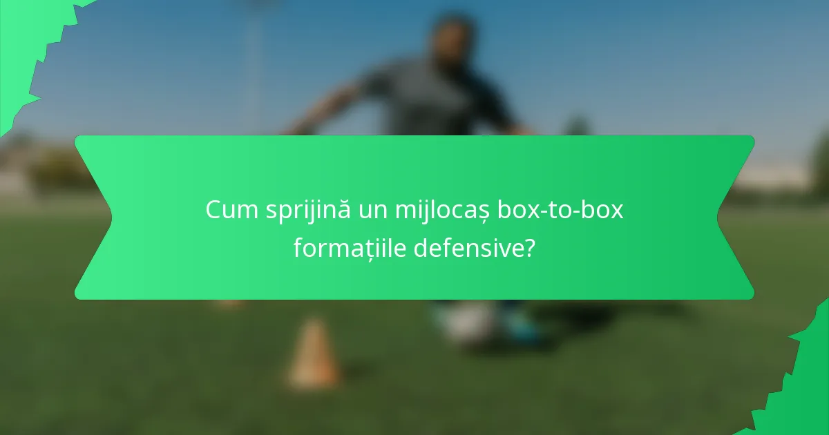 Cum sprijină un mijlocaș box-to-box formațiile defensive?