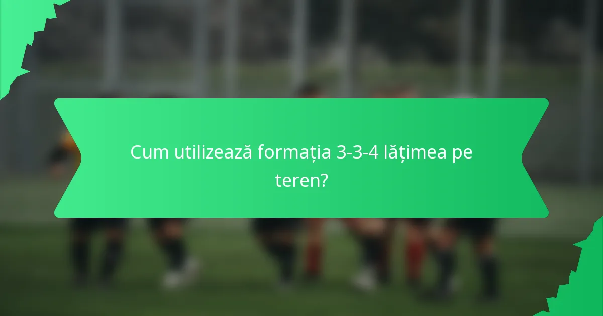 Cum utilizează formația 3-3-4 lățimea pe teren?
